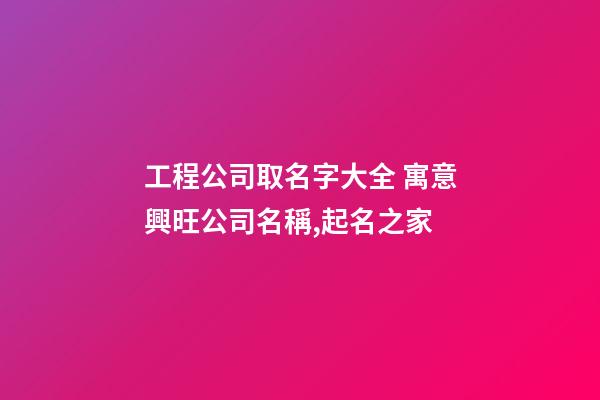工程公司取名字大全 寓意興旺公司名稱,起名之家-第1張-公司起名-玄機派